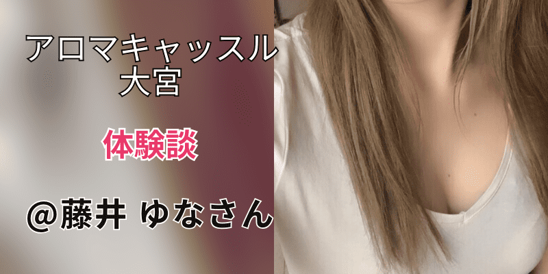 アロマキャッスル大宮｜口コミ体験談｜藤井 ゆな