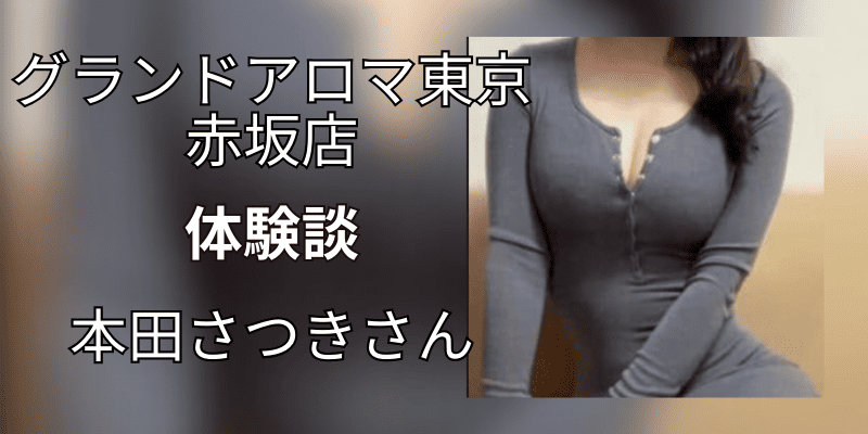 グランドアロマ東京 赤坂店｜本田さつきさん｜口コミ体験談